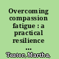 Overcoming compassion fatigue : a practical resilience workbook /