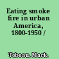 Eating smoke fire in urban America, 1800-1950 /
