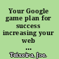 Your Google game plan for success increasing your web presence with Google AdWords, Analytics, and Website Optimizer /
