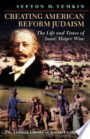 Creating American Reform Judaism : the life and times of Isaac Mayer Wise /