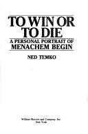 To win or to die : a personal portrait of Menachem Begin /