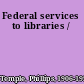Federal services to libraries /
