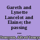 Gareth and Lynette Lancelot and Elaine; the passing of Arthur;
