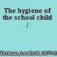 The hygiene of the school child /