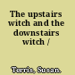 The upstairs witch and the downstairs witch /