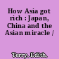 How Asia got rich : Japan, China and the Asian miracle /