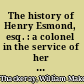 The history of Henry Esmond, esq. : a colonel in the service of her majesty Queen Anne written by himself /