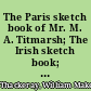 The Paris sketch book of Mr. M. A. Titmarsh; The Irish sketch book; and notes of a journey from Cornhill to Grand Cairo...