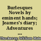 Burlesques Novels by eminent hands; Jeames's diary; Adventures of Major Gahagan; A legend of the Rhine; Rebecca and Rowena; the history of the next French revolution; Cox's diary; Yellowplush papers; Fitzboodle papers; The wolves and the lamb; The Bedford Row conspiracy; A little dinner at Timmins; The fatal boots; Little travels.