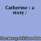 Catherine : a story /