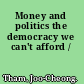 Money and politics the democracy we can't afford /