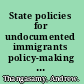 State policies for undocumented immigrants policy-making and outcomes in the U.S., 1998-2005 /