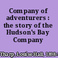 Company of adventurers : the story of the Hudson's Bay Company /