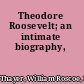 Theodore Roosevelt; an intimate biography,