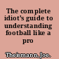 The complete idiot's guide to understanding football like a pro /