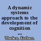 A dynamic systems approach to the development of cognition and action /