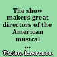 The show makers great directors of the American musical theatre /
