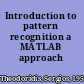 Introduction to pattern recognition a MATLAB approach /