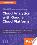 Cloud Analytics with Google Cloud Platform : an end-to-end guide to processing and analyzing big data using Google Cloud Platform /