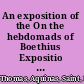 An exposition of the On the hebdomads of Boethius Expositio libri Boetii De ebdomadibus /