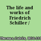 The life and works of Friedrich Schiller /