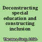 Deconstructing special education and constructing inclusion