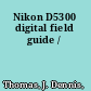 Nikon D5300 digital field guide /