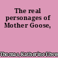 The real personages of Mother Goose,