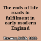 The ends of life roads to fulfilment in early modern England /