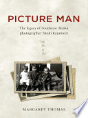 Picture Man : the legacy of southeast Alaska photographer Shoki Kayamori /