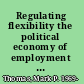 Regulating flexibility the political economy of employment standards /
