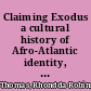 Claiming Exodus a cultural history of Afro-Atlantic identity, 1774-1903 /