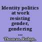 Identity politics at work resisting gender, gendering resistance /