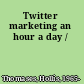 Twitter marketing an hour a day /