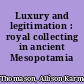 Luxury and legitimation : royal collecting in ancient Mesopotamia /