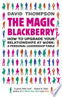 The magic Blackberry how to upgrade your relationships at work : a personal leadership fable /