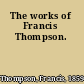 The works of Francis Thompson.