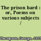 The prison bard : or, Poems on various subjects /