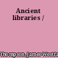 Ancient libraries /