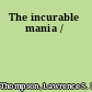 The incurable mania /