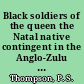 Black soldiers of the queen the Natal native contingent in the Anglo-Zulu War /