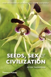 Seeds, sex and civilization : how the hidden life of plants has shaped our world /
