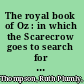 The royal book of Oz : in which the Scarecrow goes to search for his family tree and discovers that he is the long lost Emperor of the Silver Island, and how he was rescued and brought back to Oz by Dorothy and the Cowardly Lion /