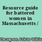 Resource guide for battered women in Massachusetts /