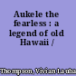 Aukele the fearless : a legend of old Hawaii /