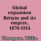 Global expansion Britain and its empire, 1870-1914 /