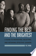 Finding the best and the brightest a guide to recruiting, selecting, and retaining effective leaders /