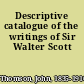 Descriptive catalogue of the writings of Sir Walter Scott