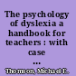 The psychology of dyslexia a handbook for teachers : with case studies CD-ROM /