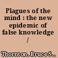 Plagues of the mind : the new epidemic of false knowledge /